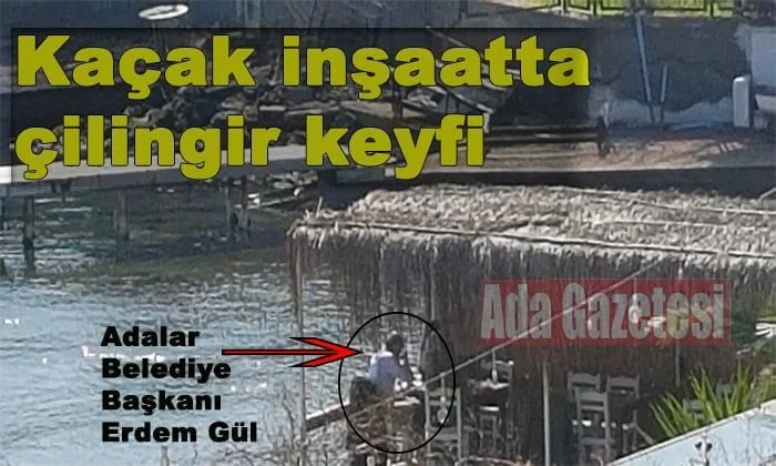 Adalar Belediye Başkanı Erdem Gül’ün kaçak inşaatta çilingir keyfi!