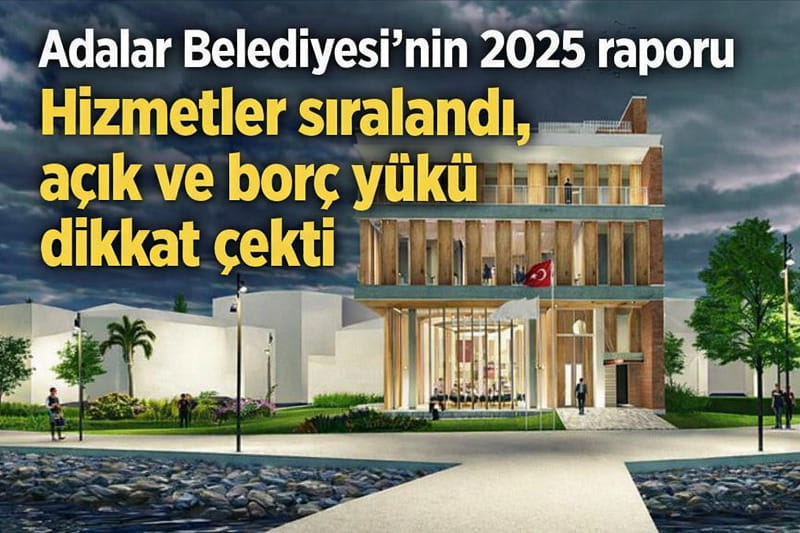 Adalar Belediyesi’nin 2025 raporu: Hizmetler sıralandı, açık ve borç yükü dikkat çekti