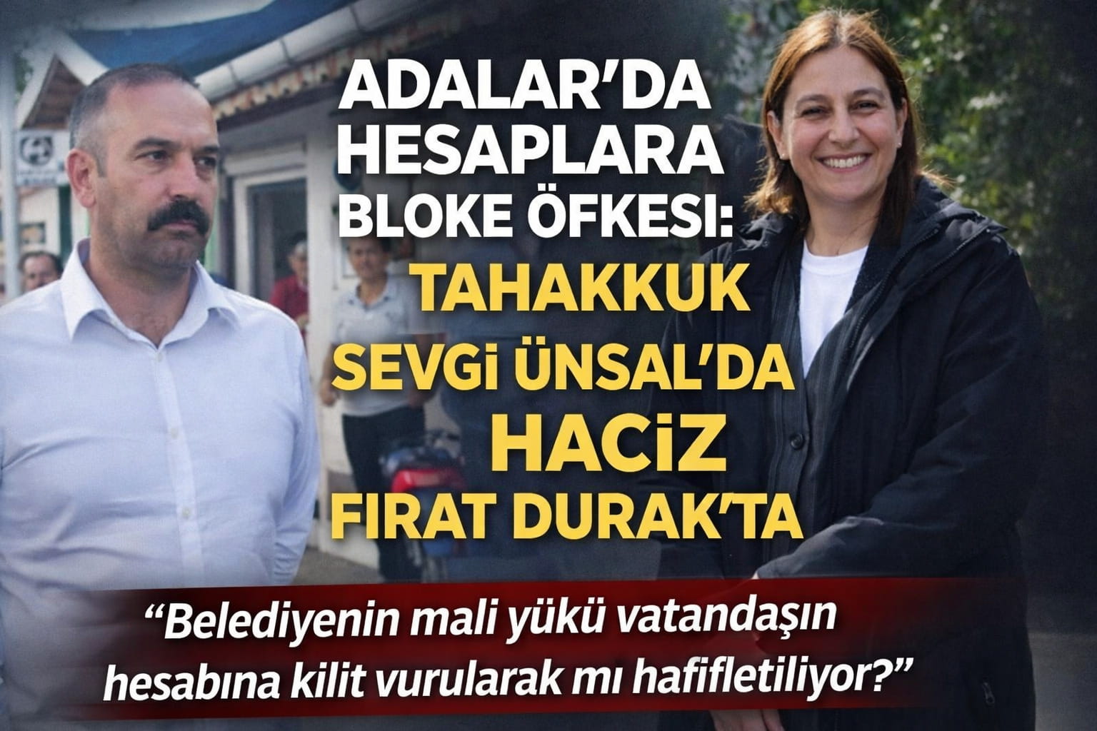 Adalar’da Hesaplara Bloke Öfkesi: Tahakkuk Sevgi Ünsal’da, Haciz Fırat Durak’ta