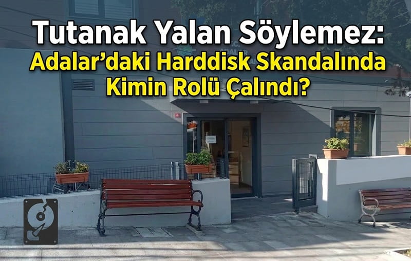 Tutanak Yalan Söylemez: Adalar’daki Harddisk Skandalında Kimin Rolü Çalındı?